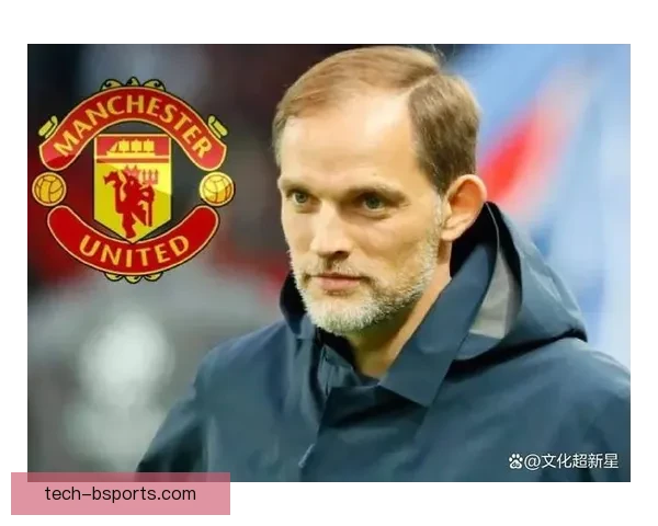 图赫尔执掌三狮军团全新战术布局与未来发展前景解析